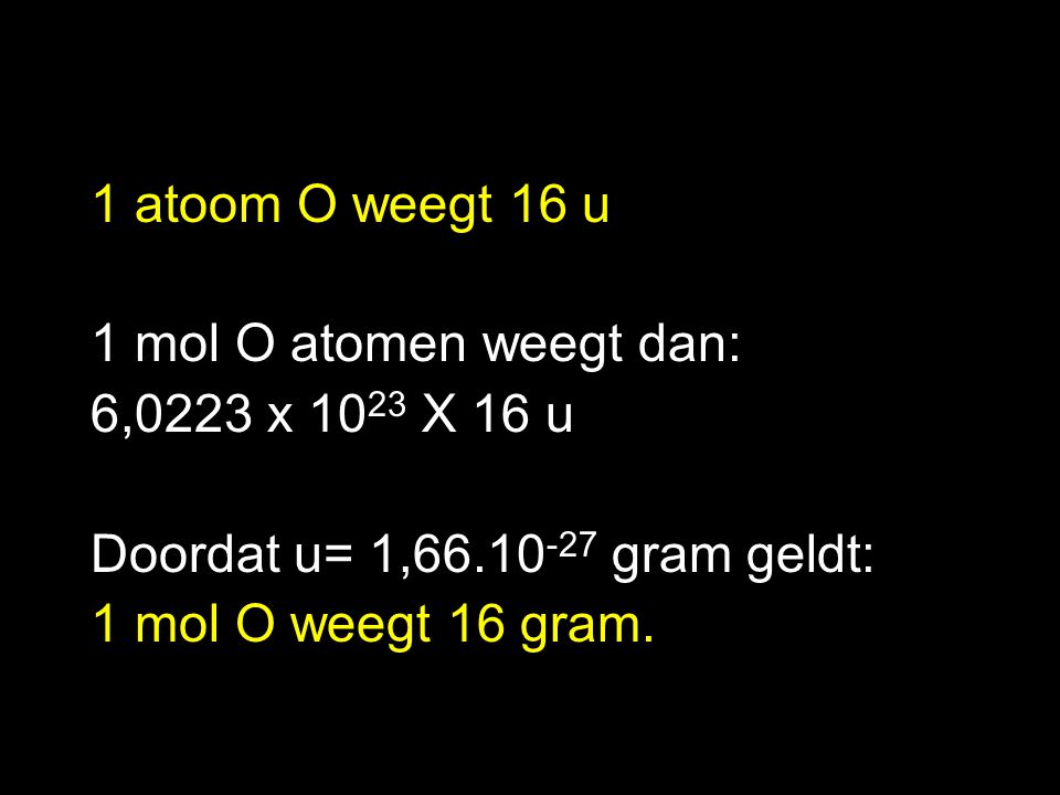 1 atoom O weegt 16 u 1 mol O atomen weegt dan: 6,0223 x 1023 X 16 u. Doordat u= 1, gram geldt: