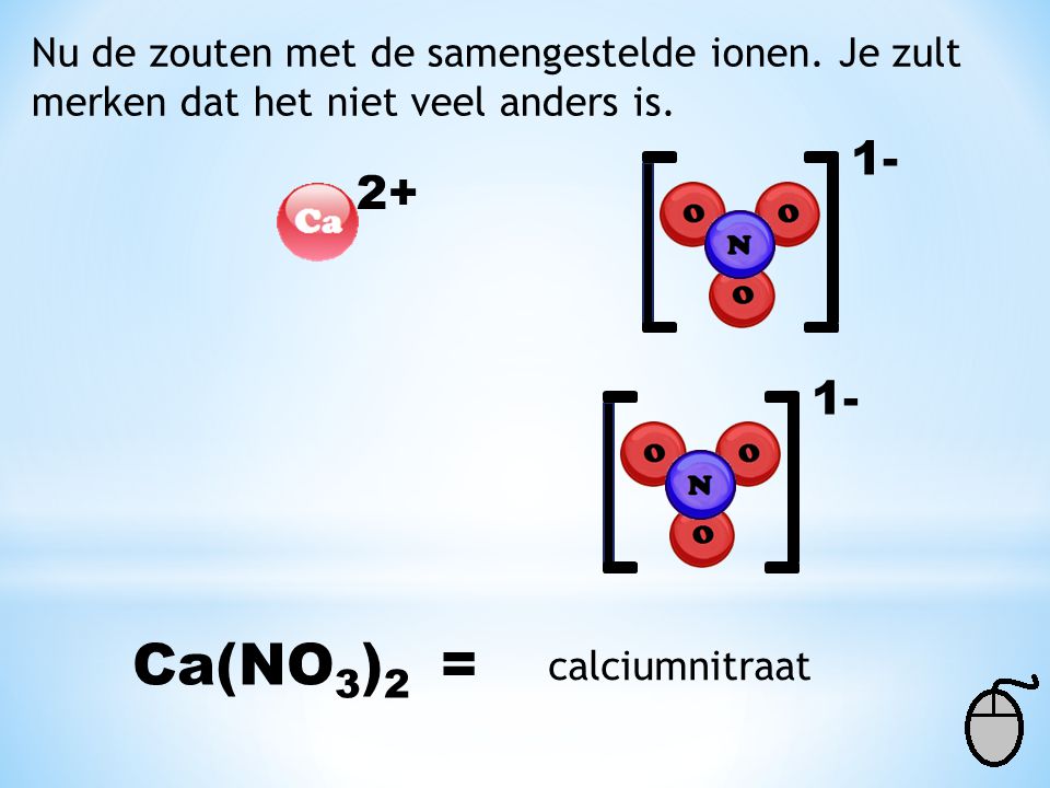 Ca(NO3)2 = Nu de zouten met de samengestelde ionen. Je zult