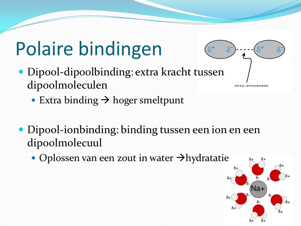 Polaire bindingen Dipool-dipoolbinding: extra kracht tussen dipoolmoleculen. Extra binding  hoger smeltpunt.