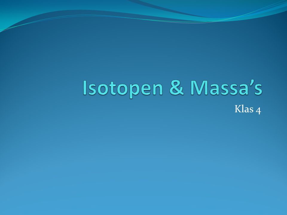 Isotopen & Massa’s Klas 4