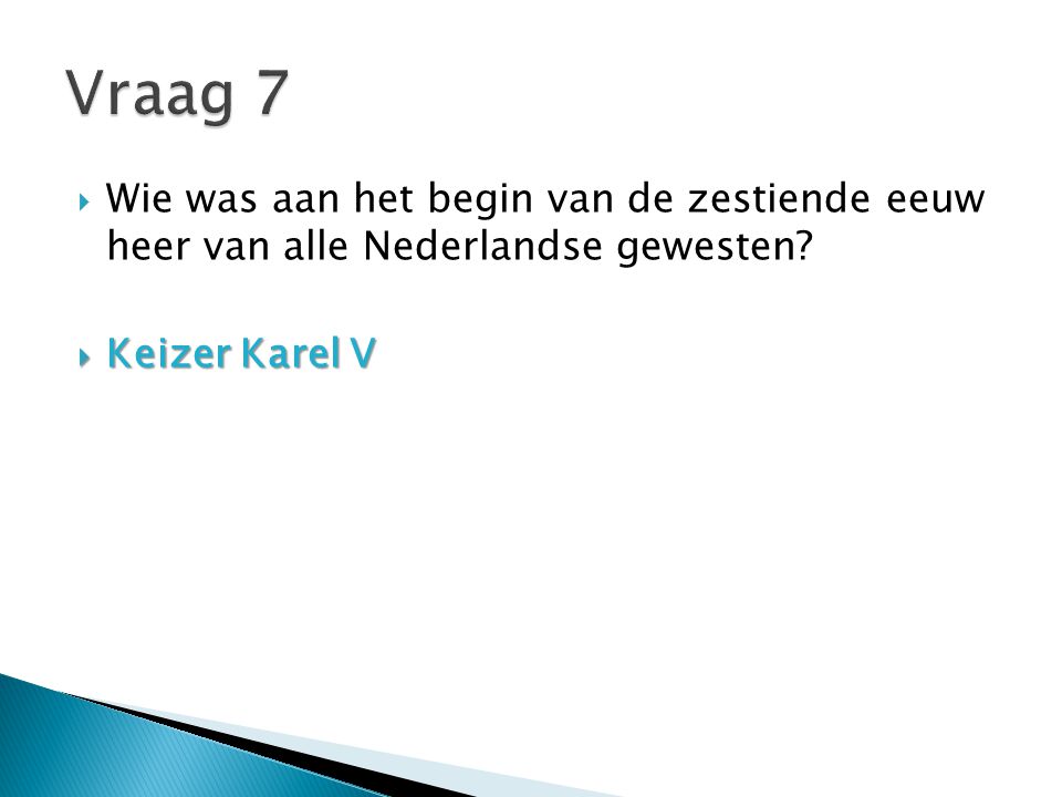 Vraag 7 Wie was aan het begin van de zestiende eeuw heer van alle Nederlandse gewesten.