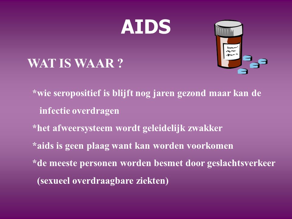 AIDS WAT IS WAAR *wie seropositief is blijft nog jaren gezond maar kan de. infectie overdragen.