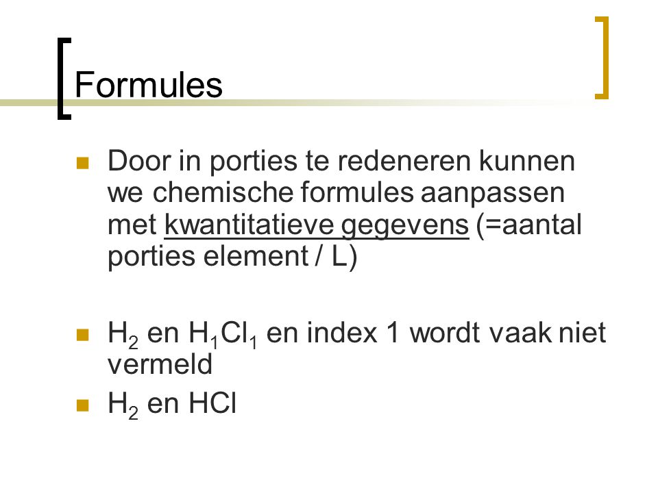 Formules Door in porties te redeneren kunnen we chemische formules aanpassen met kwantitatieve gegevens (=aantal porties element / L)