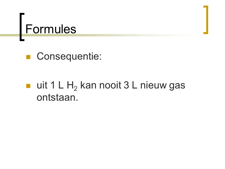 Formules Consequentie: uit 1 L H2 kan nooit 3 L nieuw gas ontstaan.