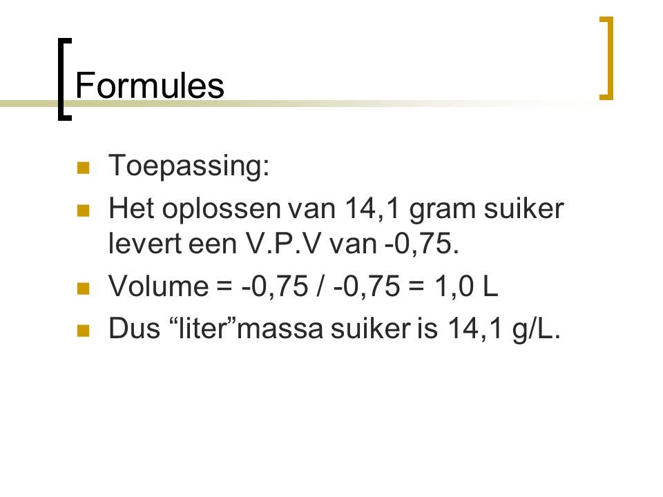 Formules Toepassing: Het oplossen van 14,1 gram suiker levert een V.P.V van -0,75. Volume = -0,75 / -0,75 = 1,0 L.