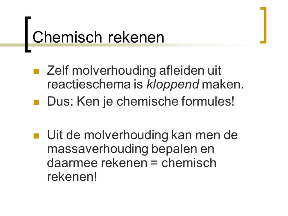 Chemisch rekenen Zelf molverhouding afleiden uit reactieschema is kloppend maken. Dus: Ken je chemische formules!
