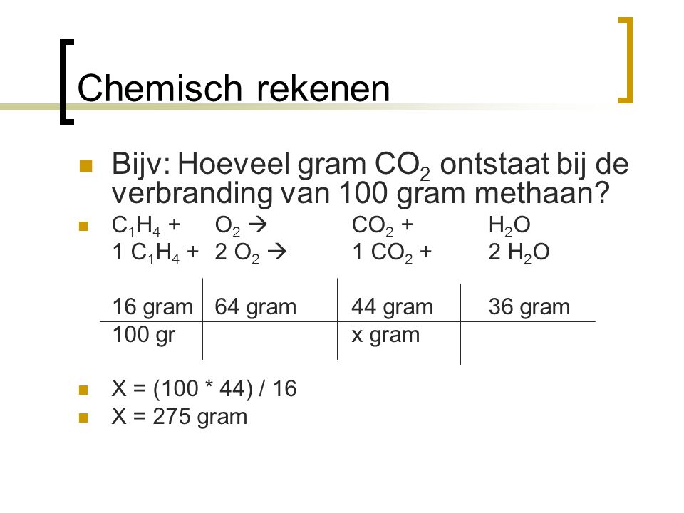 Chemisch rekenen Bijv: Hoeveel gram CO2 ontstaat bij de verbranding van 100 gram methaan C1H4 + O2  CO2 + H2O.