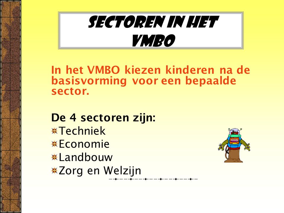 Sectoren in het Vmbo In het VMBO kiezen kinderen na de basisvorming voor een bepaalde sector. De 4 sectoren zijn: