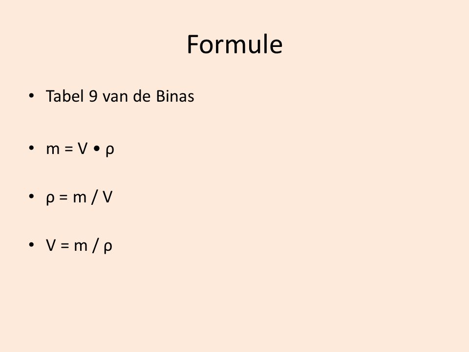 Formule Tabel 9 van de Binas m = V • ρ ρ = m / V V = m / ρ