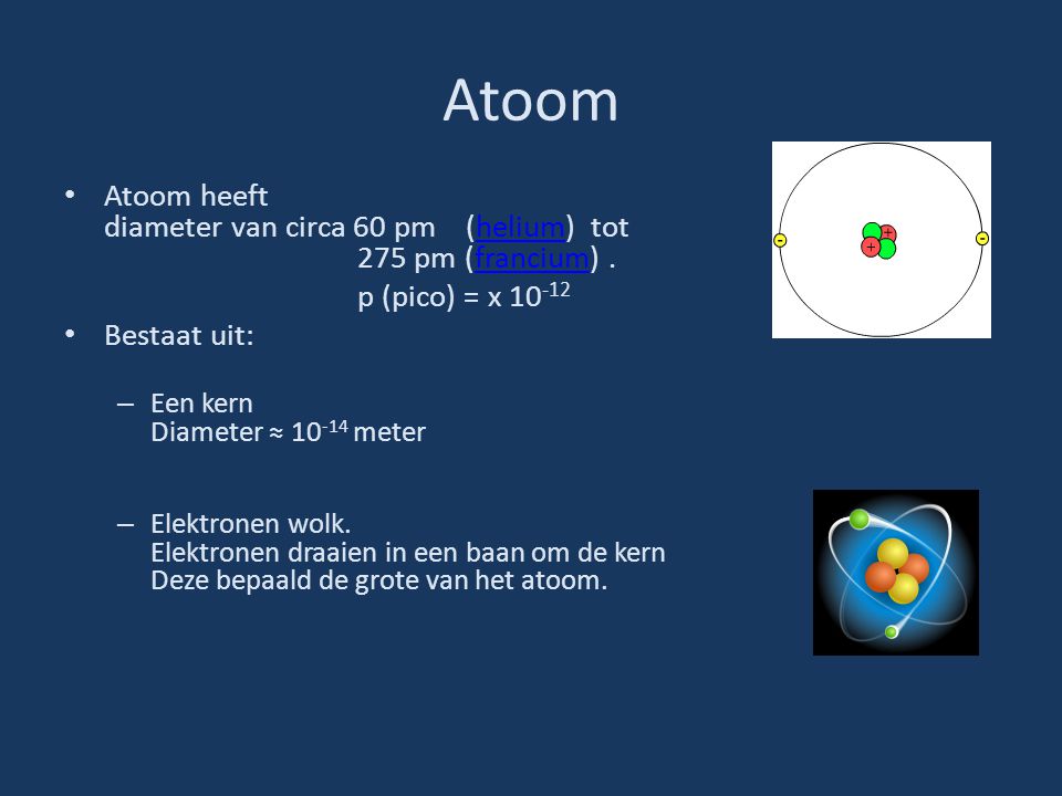 Atoom Atoom heeft diameter van circa 60 pm (helium) tot 275 pm (francium) . p (pico) = x