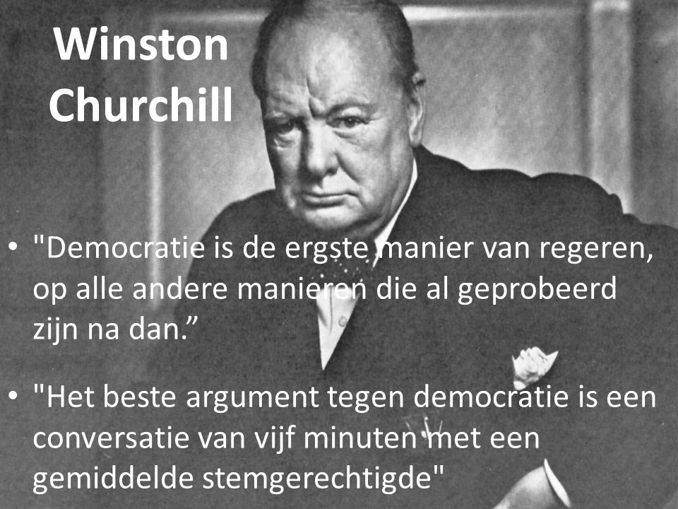 Winston Churchill Democratie is de ergste manier van regeren, op alle andere manieren die al geprobeerd zijn na dan.