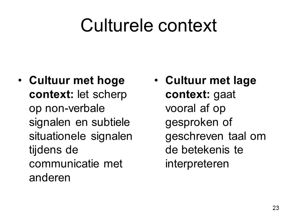 Culturele context Cultuur met hoge context: let scherp op non-verbale signalen en subtiele situationele signalen tijdens de communicatie met anderen.