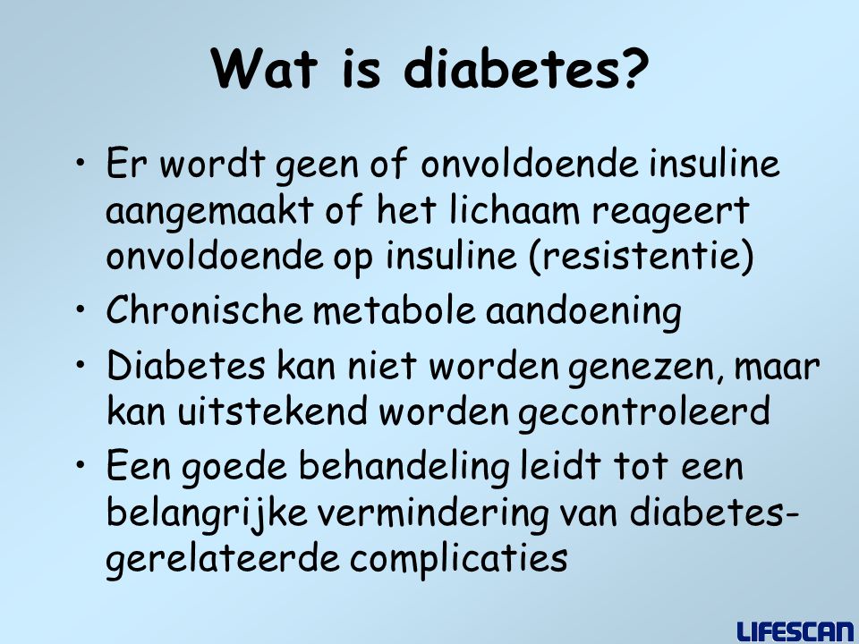 Wat is diabetes Er wordt geen of onvoldoende insuline aangemaakt of het lichaam reageert onvoldoende op insuline (resistentie)