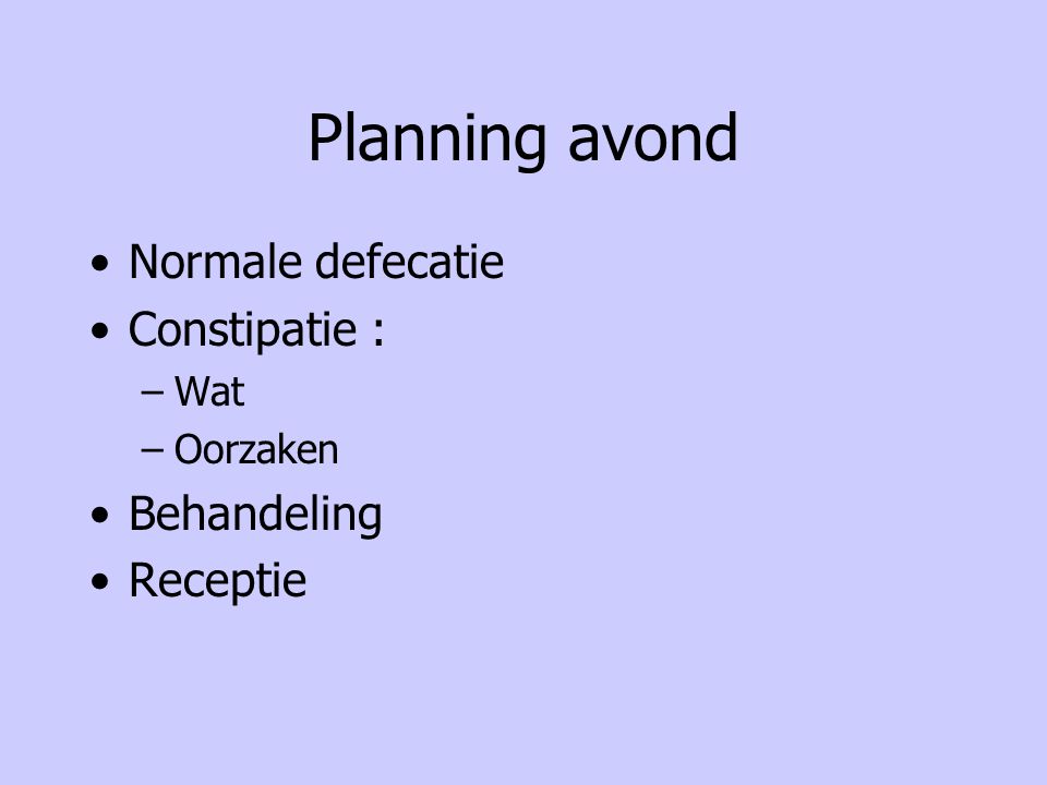 Planning avond Normale defecatie Constipatie : Behandeling Receptie