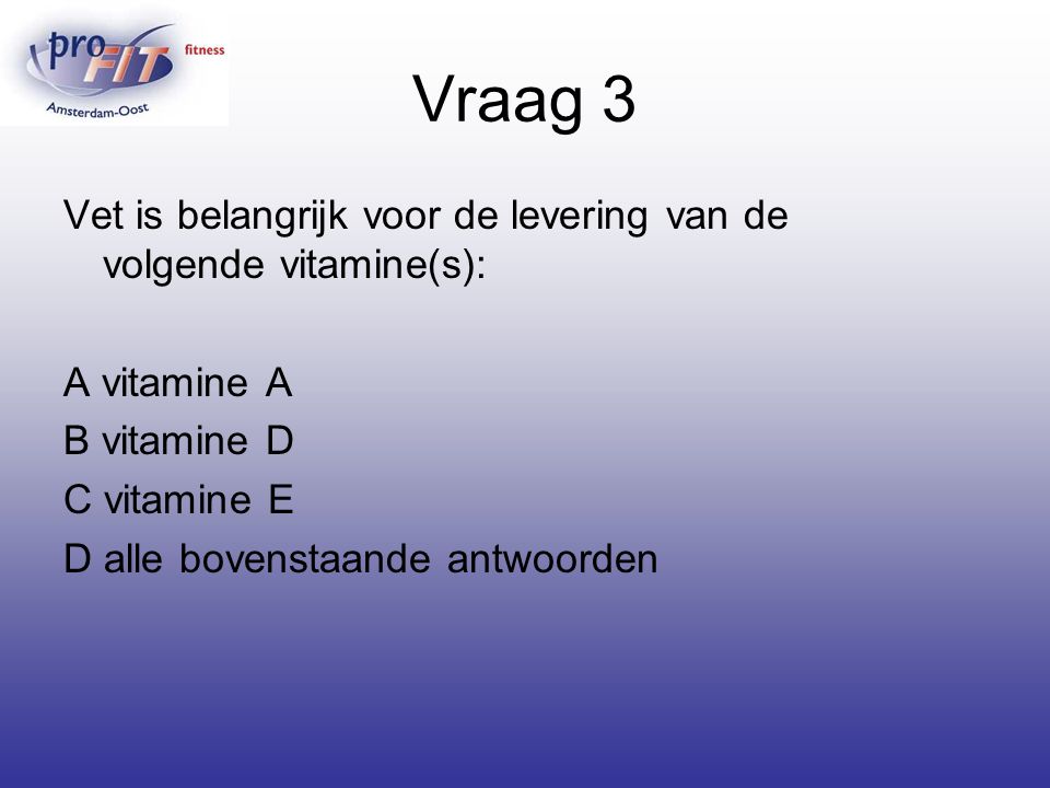 Vraag 3 Vet is belangrijk voor de levering van de volgende vitamine(s): A vitamine A. B vitamine D.