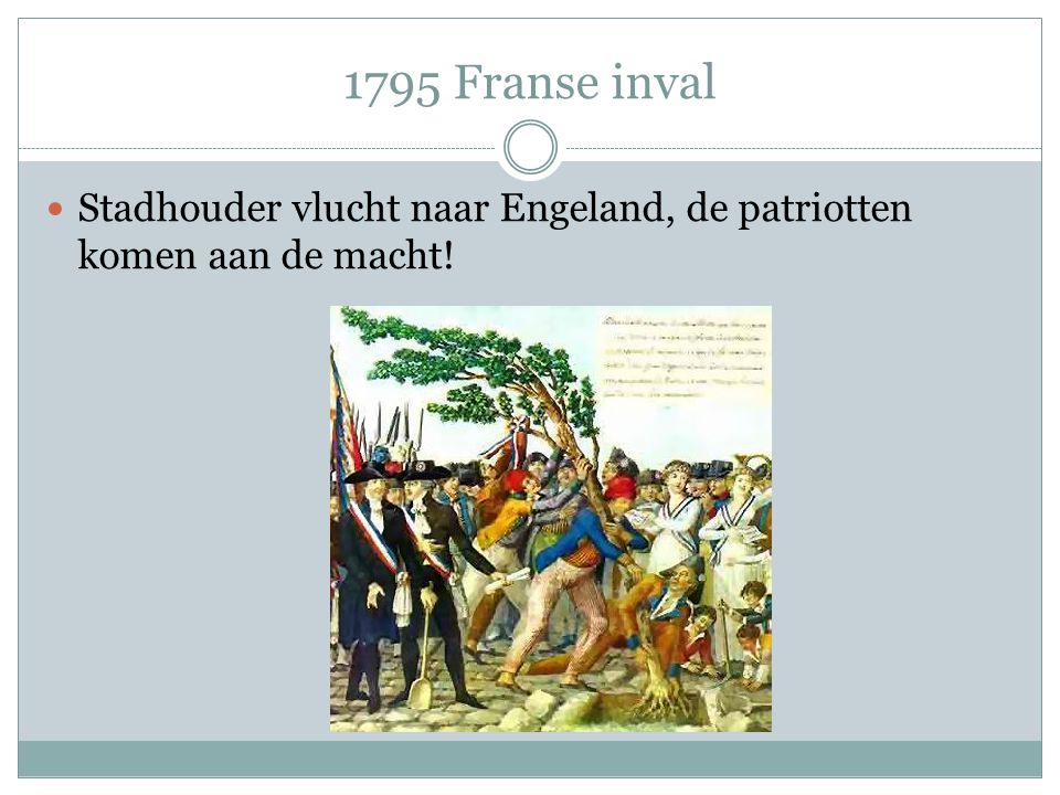 1795 Franse inval Stadhouder vlucht naar Engeland, de patriotten komen aan de macht!