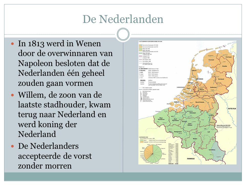 De Nederlanden In 1813 werd in Wenen door de overwinnaren van Napoleon besloten dat de Nederlanden één geheel zouden gaan vormen.