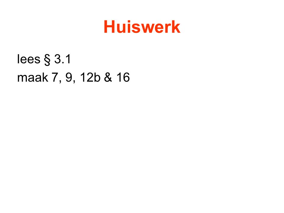 Huiswerk lees § 3.1 maak 7, 9, 12b & 16