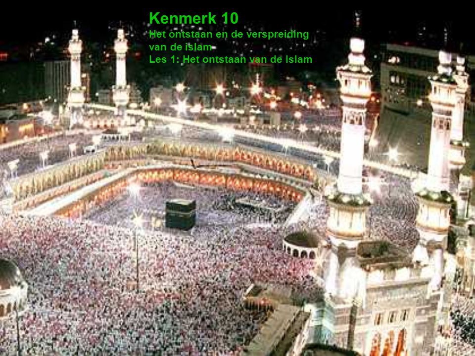 Kenmerk 10 Het ontstaan en de verspreiding van de islam Les 1: Het ontstaan van de Islam