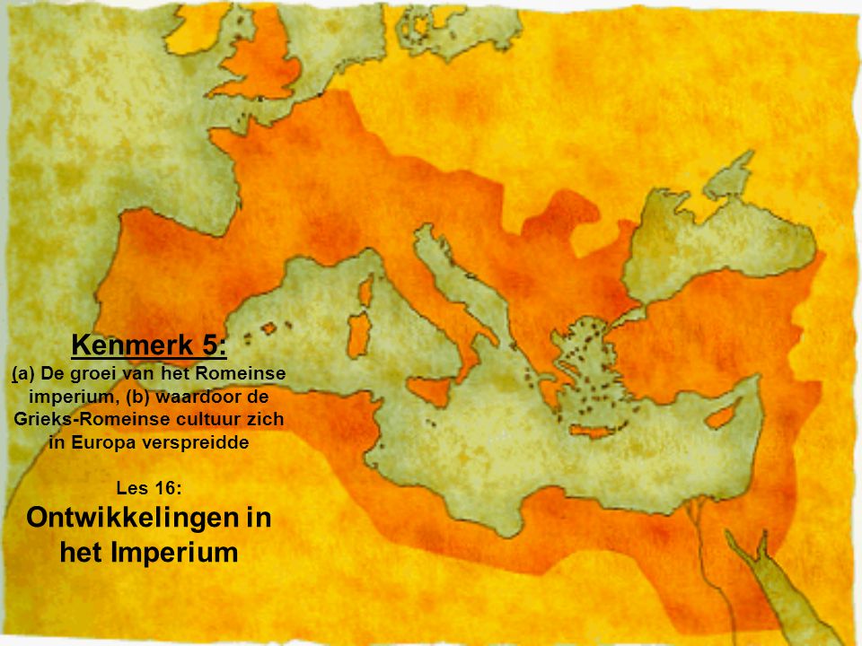 Kenmerk 5: (a) De groei van het Romeinse imperium, (b) waardoor de Grieks-Romeinse cultuur zich in Europa verspreidde Les 16: Ontwikkelingen in het Imperium