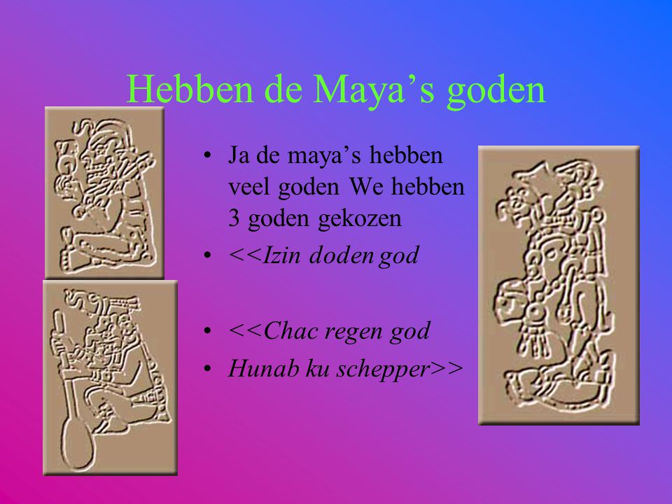 Hebben de Maya’s goden Ja de maya’s hebben veel goden We hebben 3 goden gekozen. <<Izin doden god.