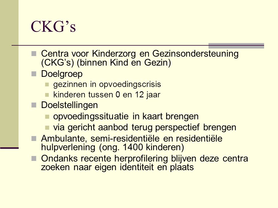 CKG’s Centra voor Kinderzorg en Gezinsondersteuning (CKG’s) (binnen Kind en Gezin) Doelgroep. gezinnen in opvoedingscrisis.