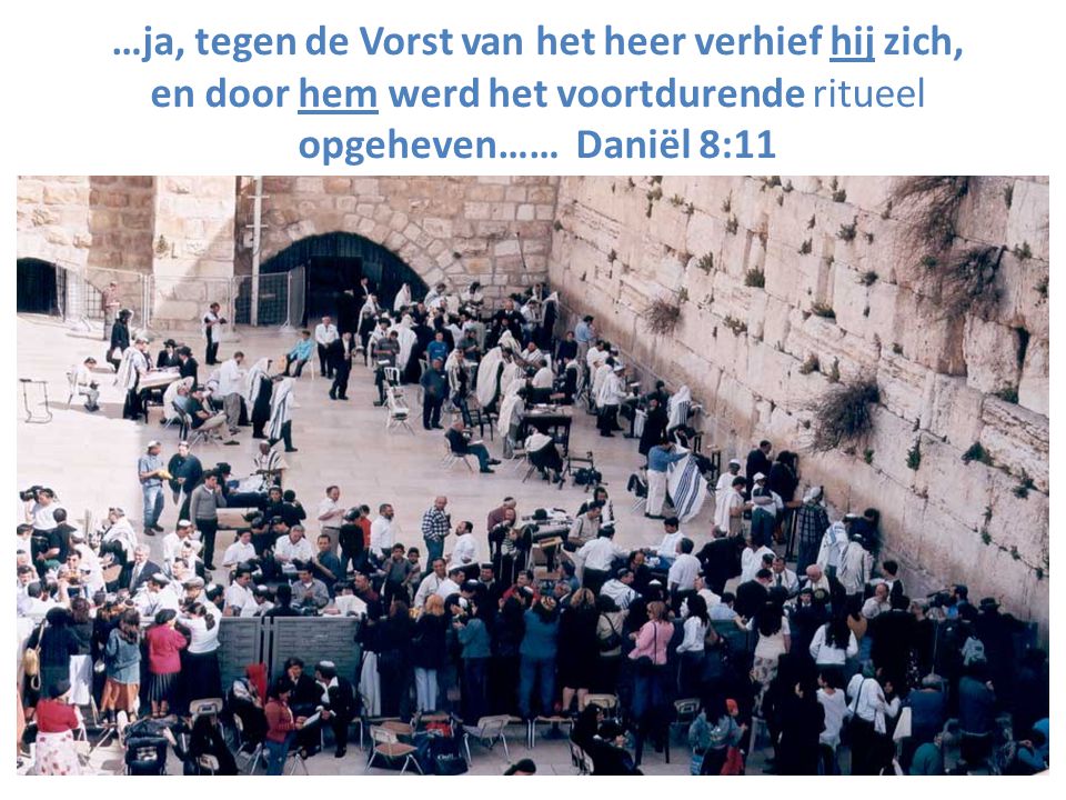 …ja, tegen de Vorst van het heer verhief hij zich, en door hem werd het voortdurende ritueel opgeheven…… Daniël 8:11