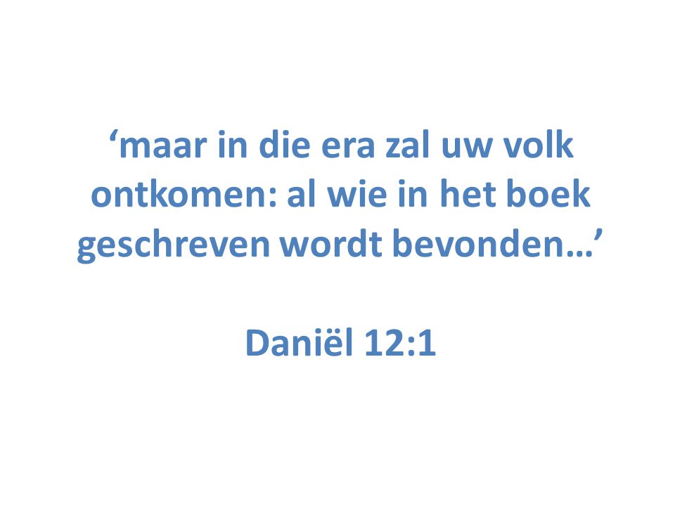 ‘maar in die era zal uw volk ontkomen: al wie in het boek geschreven wordt bevonden…’ Daniël 12:1