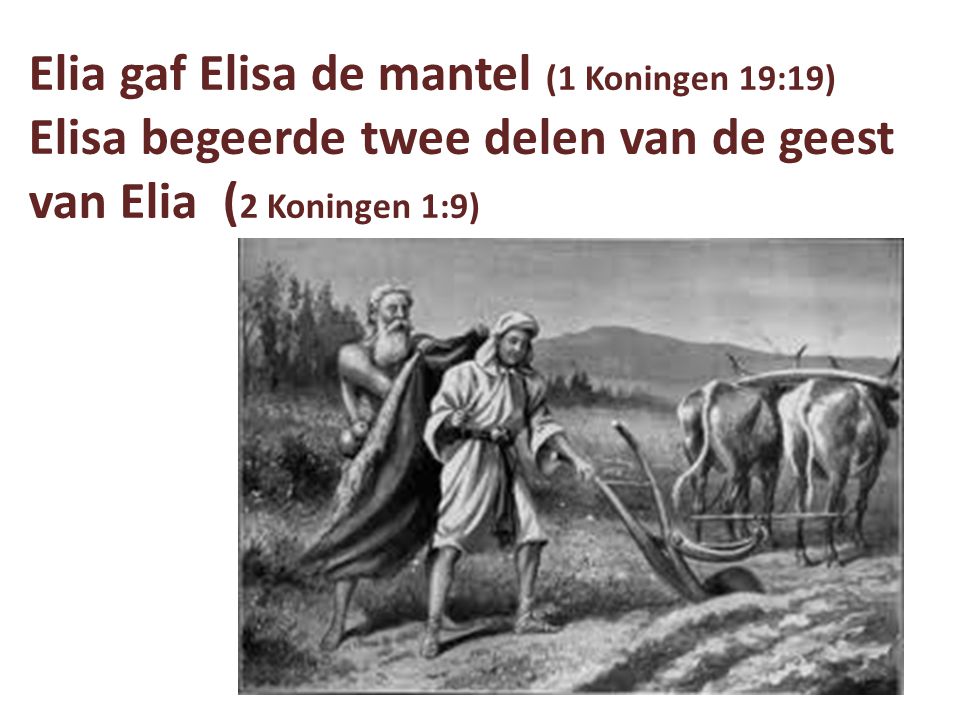 Elia gaf Elisa de mantel (1 Koningen 19:19) Elisa begeerde twee delen van de geest van Elia (2 Koningen 1:9)