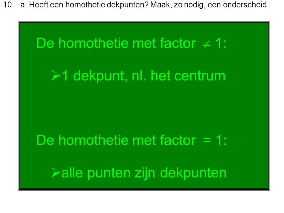 De homothetie met factor  1: 1 dekpunt, nl. het centrum