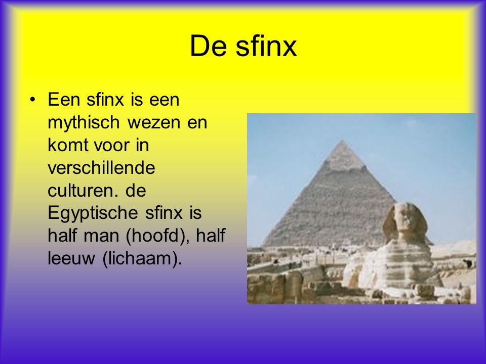 De sfinx Een sfinx is een mythisch wezen en komt voor in verschillende culturen.