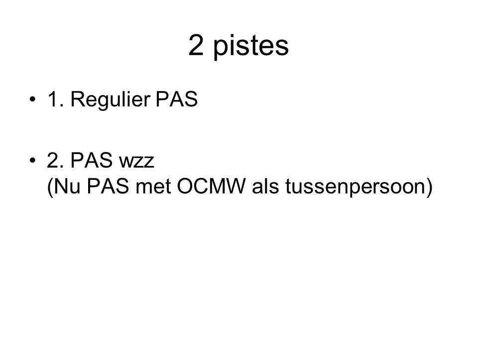 2 pistes 1. Regulier PAS 2. PAS wzz (Nu PAS met OCMW als tussenpersoon)