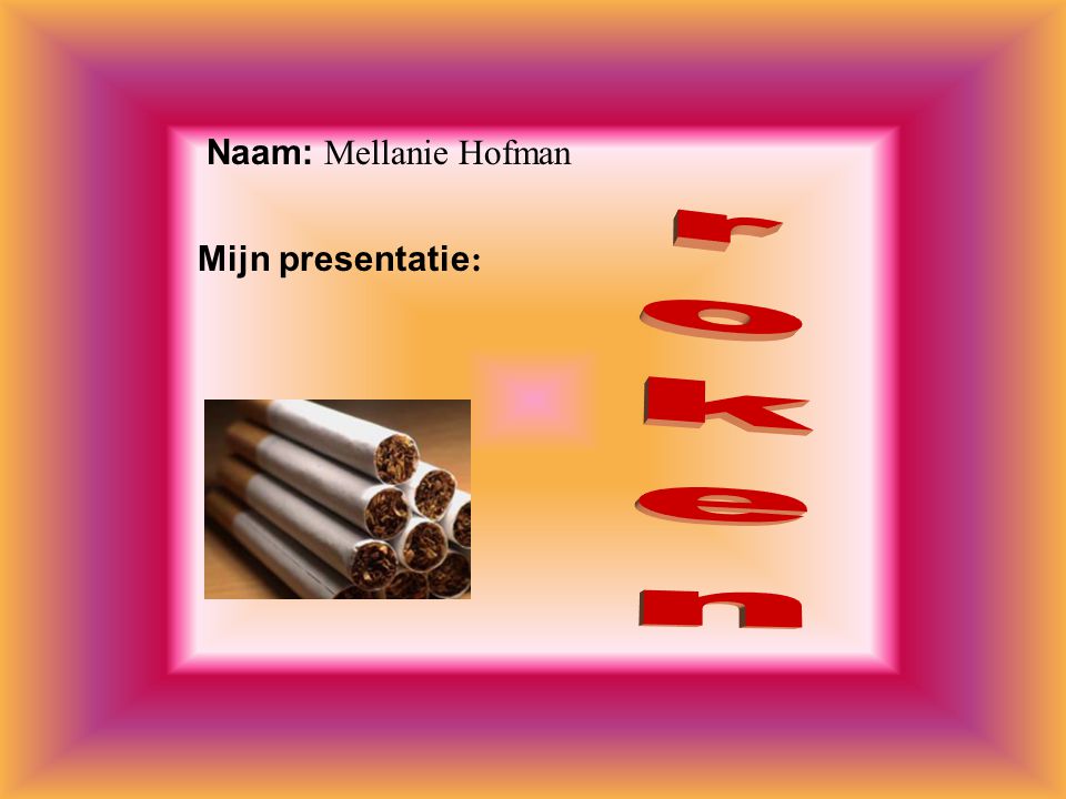 roken Naam: Mellanie Hofman Mijn presentatie: Klik op Naam .