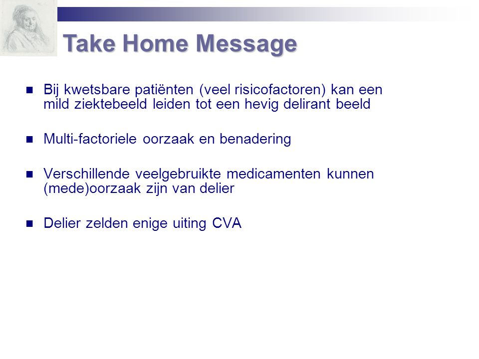 Take Home Message Bij kwetsbare patiënten (veel risicofactoren) kan een mild ziektebeeld leiden tot een hevig delirant beeld.