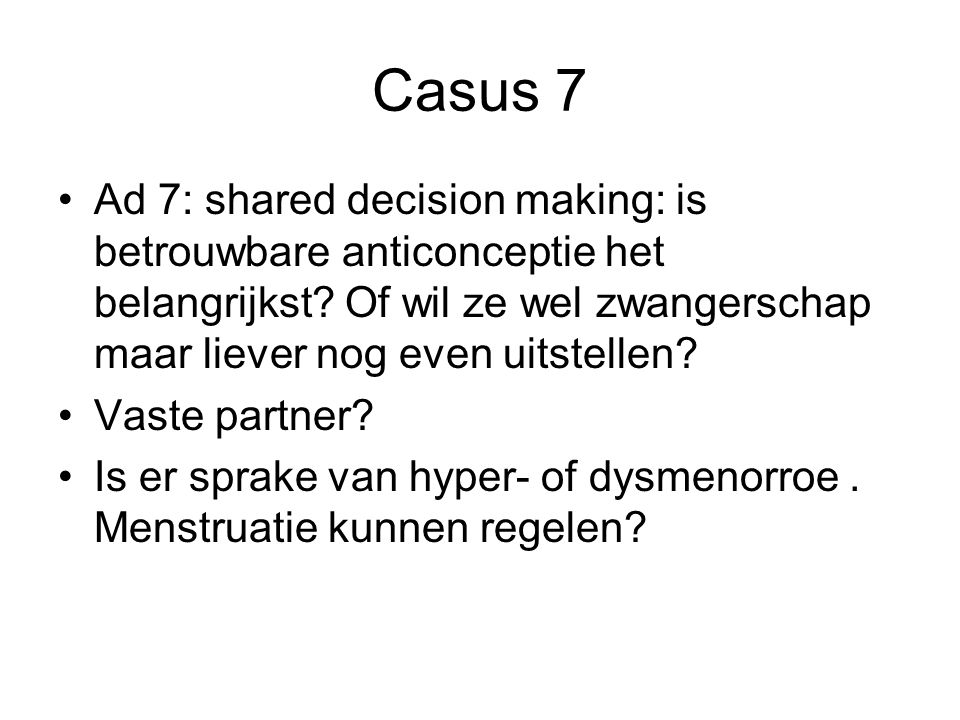 Casus 7 Ad 7: shared decision making: is betrouwbare anticonceptie het belangrijkst Of wil ze wel zwangerschap maar liever nog even uitstellen
