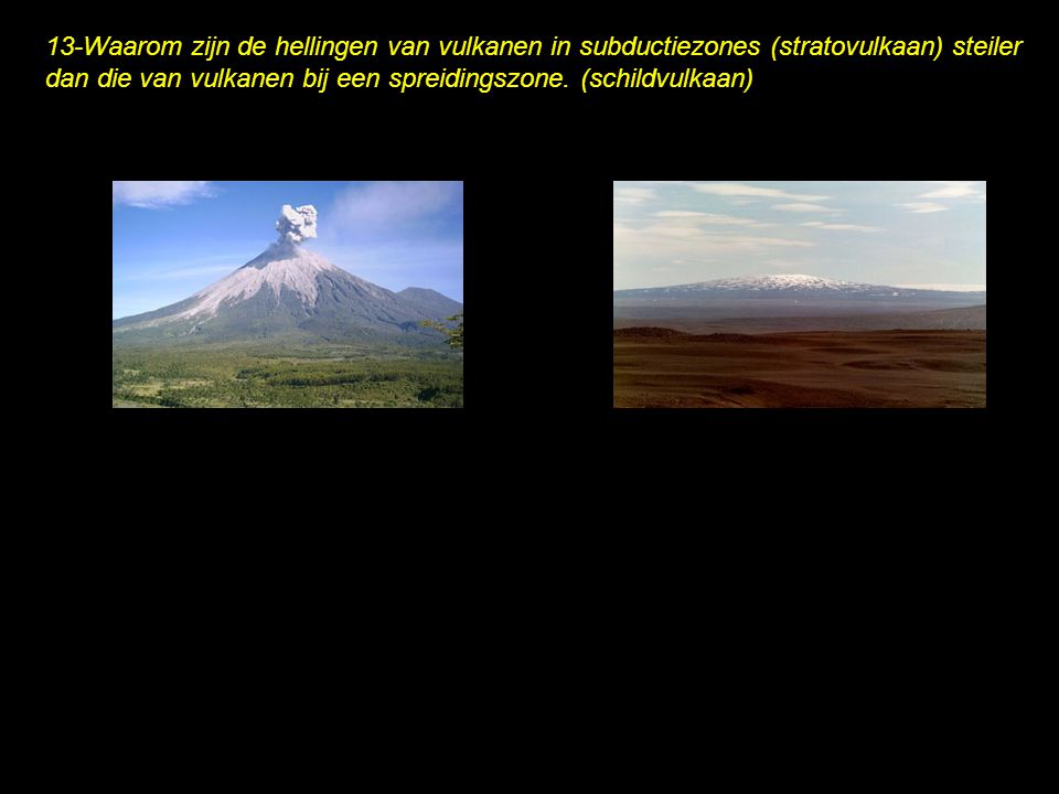 13-Waarom zijn de hellingen van vulkanen in subductiezones (stratovulkaan) steiler dan die van vulkanen bij een spreidingszone.