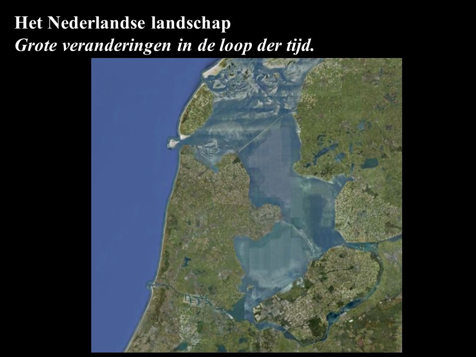 Het Nederlandse landschap Grote veranderingen in de loop der tijd.
