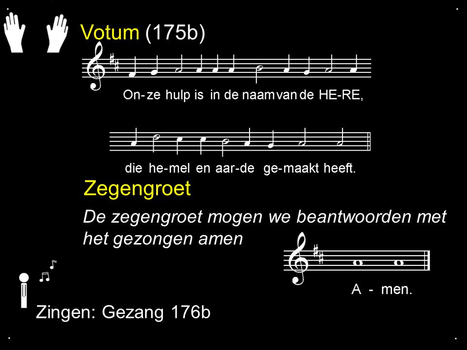 . . Votum (175b) Zegengroet. De zegengroet mogen we beantwoorden met het gezongen amen. Zingen: Gezang 176b.