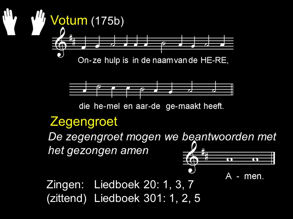 Votum (175b) Zegengroet. De zegengroet mogen we beantwoorden met het gezongen amen. Zingen: Liedboek 20: 1, 3, 7.
