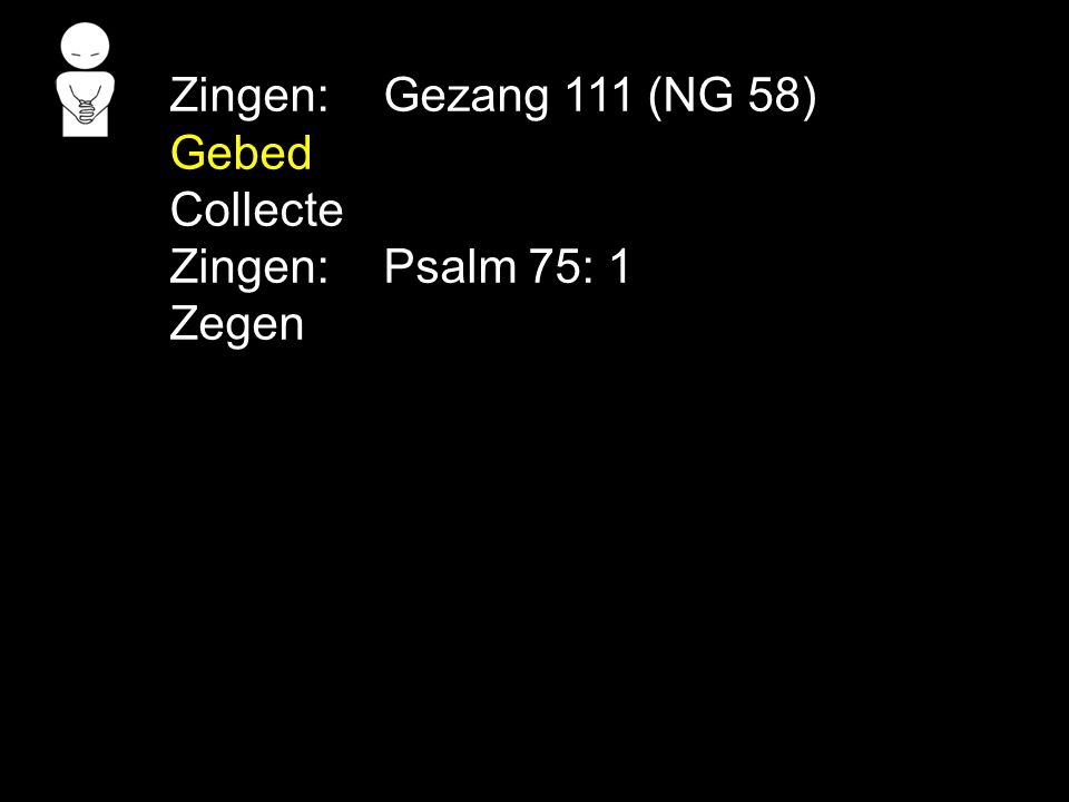 Zingen: Gezang 111 (NG 58) Gebed Collecte Zingen: Psalm 75: 1 Zegen