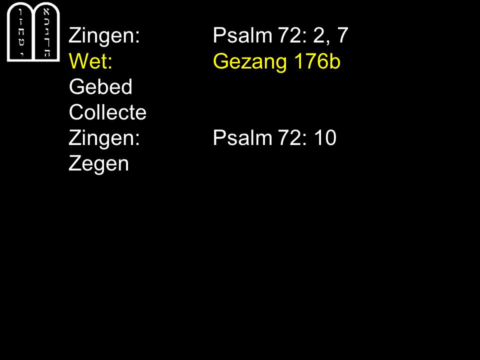Zingen: Psalm 72: 2, 7 Wet: Gezang 176b Gebed Collecte Zingen: Psalm 72: 10 Zegen