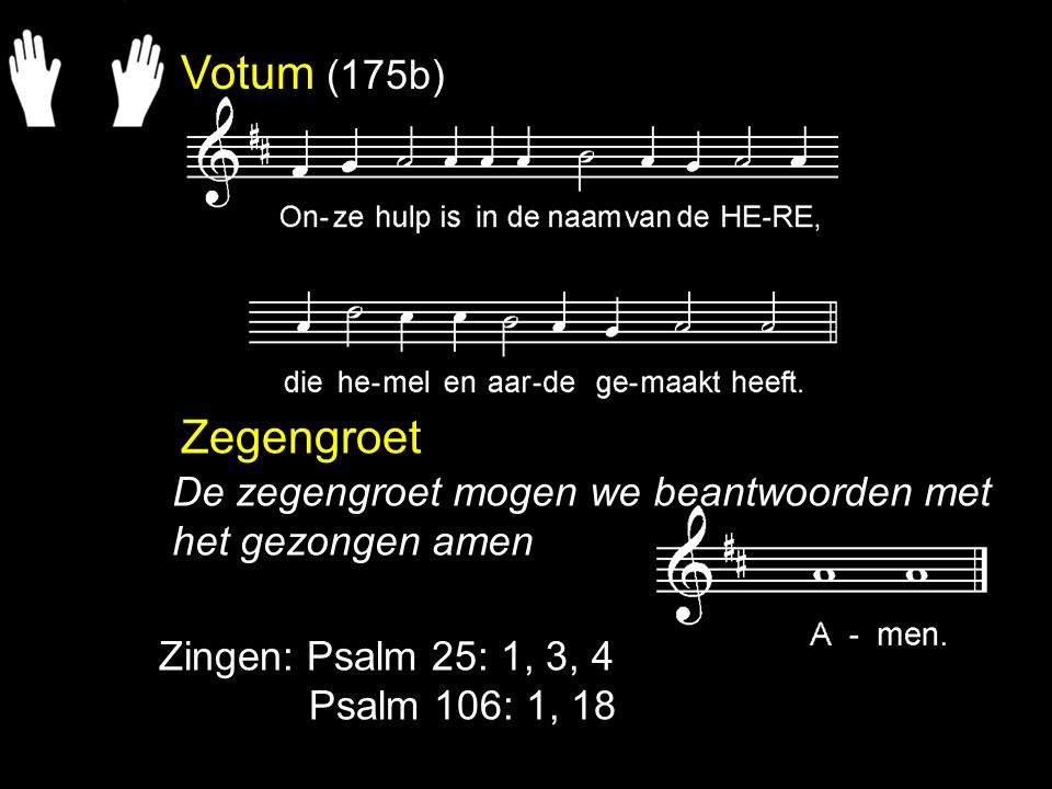 Votum (175b) Zegengroet. De zegengroet mogen we beantwoorden met het gezongen amen. Zingen: Psalm 25: 1, 3, 4.