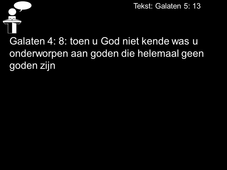 Tekst: Galaten 5: 13 Galaten 4: 8: toen u God niet kende was u onderworpen aan goden die helemaal geen goden zijn.