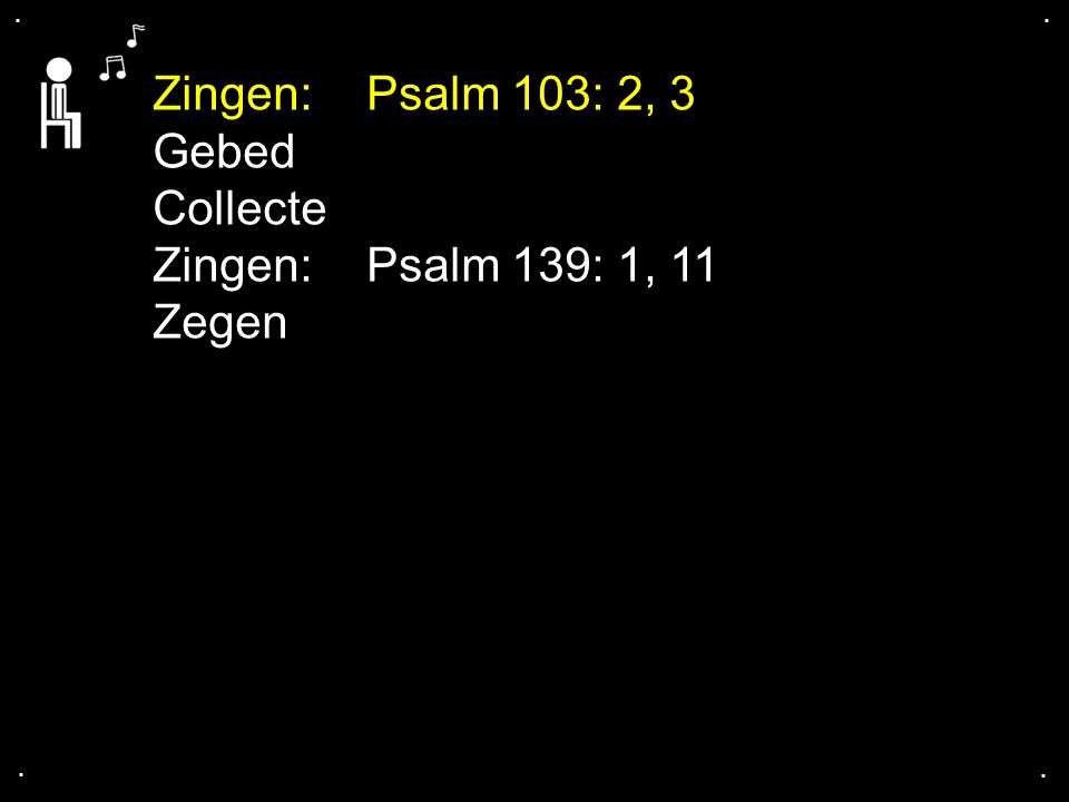 Zingen: Psalm 103: 2, 3 Gebed Collecte Zingen: Psalm 139: 1, 11 Zegen