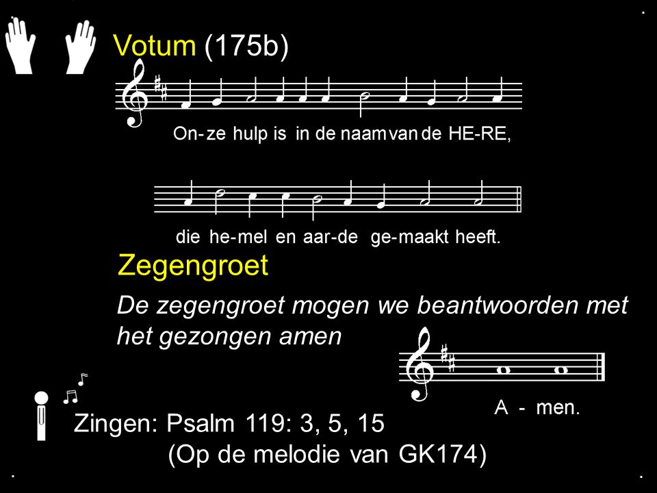 . . Votum (175b) Zegengroet. De zegengroet mogen we beantwoorden met het gezongen amen. Zingen: Psalm 119: 3, 5, 15.