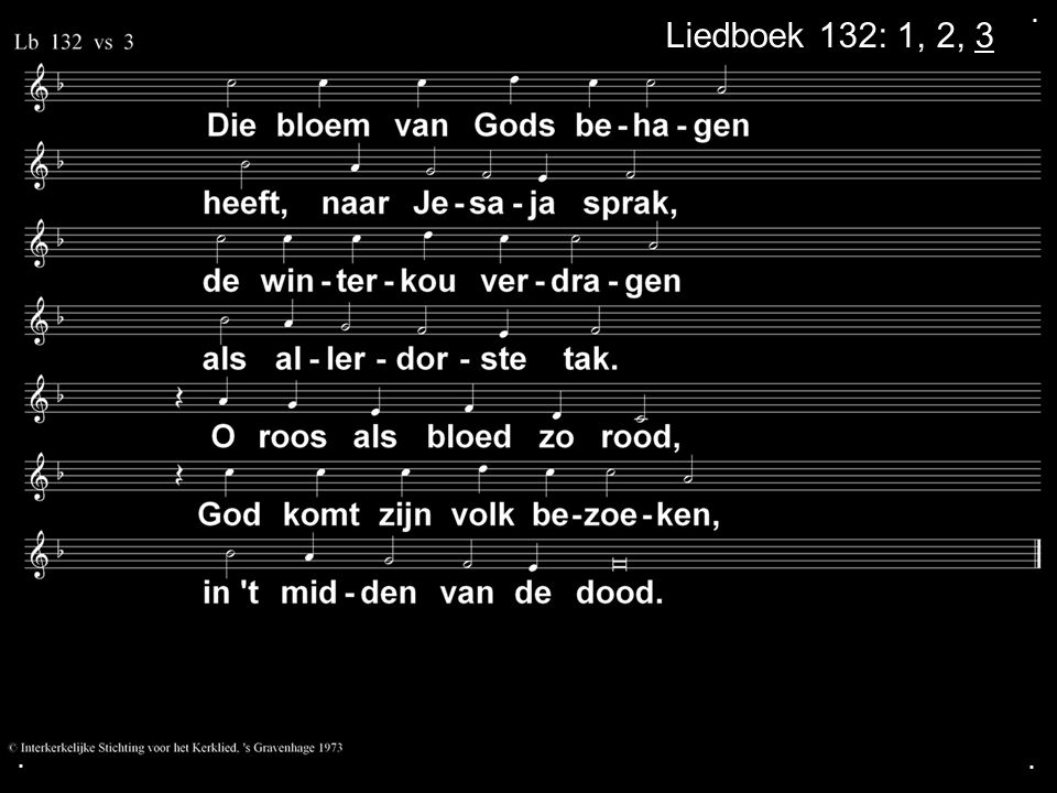 . Liedboek 132: 1, 2, 3 . .