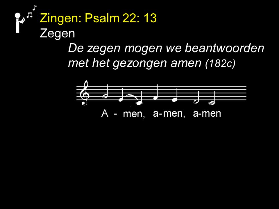 Zingen: Psalm 22: 13 Zegen De zegen mogen we beantwoorden met het gezongen amen (182c)