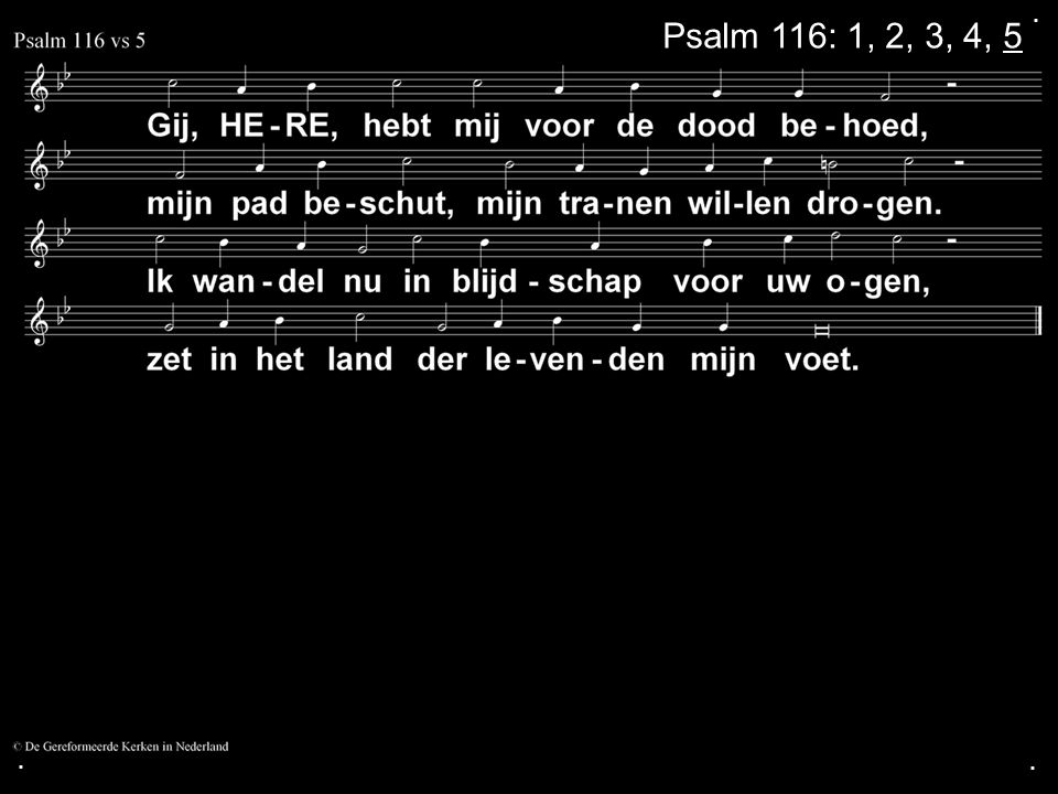 . Psalm 116: 1, 2, 3, 4, 5 . .