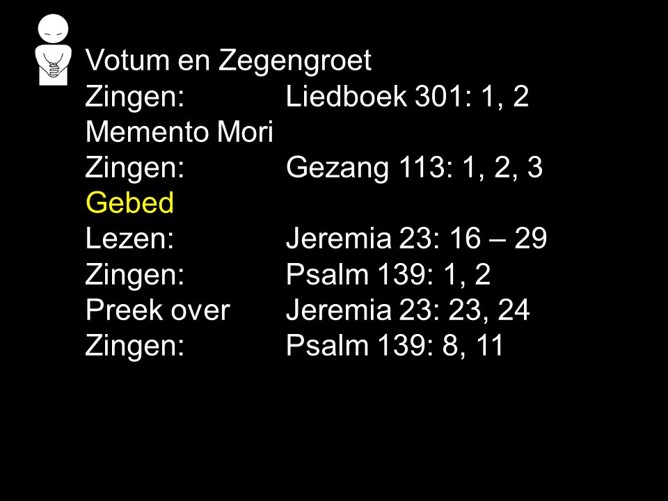 Votum en Zegengroet Zingen: Liedboek 301: 1, 2. Memento Mori. Zingen: Gezang 113: 1, 2, 3. Gebed.