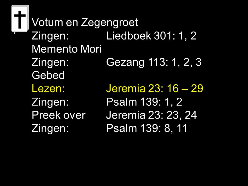 Votum en Zegengroet Zingen: Liedboek 301: 1, 2. Memento Mori. Zingen: Gezang 113: 1, 2, 3. Gebed.